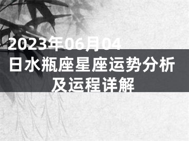 2023年06月04日水瓶座星座运势分析及运程详解