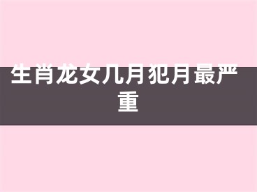 生肖龙女几月犯月最严重