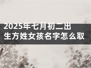 2025年七月初二出生方姓女孩名字怎么取