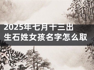 2025年七月十三出生石姓女孩名字怎么取