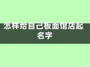 怎样给自己板面馆店起名字