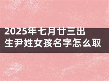 2025年七月廿三出生尹姓女孩名字怎么取