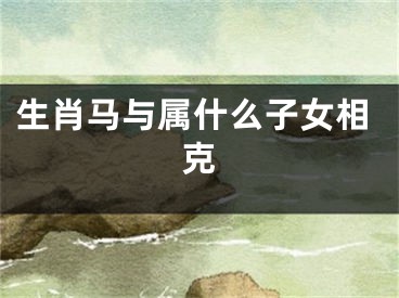 生肖马与属什么子女相克