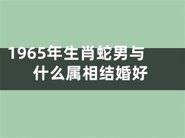 1965年生肖蛇男与什么属相结婚好