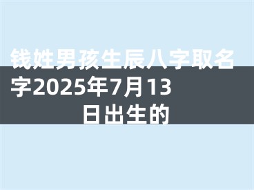 钱姓男孩生辰八字取名字2025年7月13日出生的