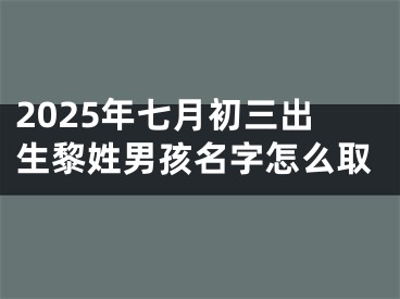 2025年七月初三出生黎姓男孩名字怎么取