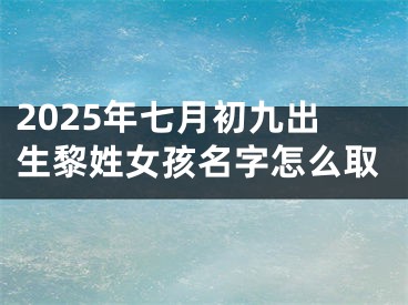 2025年七月初九出生黎姓女孩名字怎么取