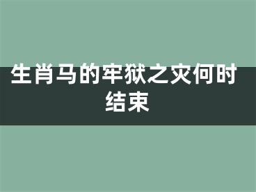 生肖马的牢狱之灾何时结束