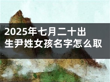 2025年七月二十出生尹姓女孩名字怎么取