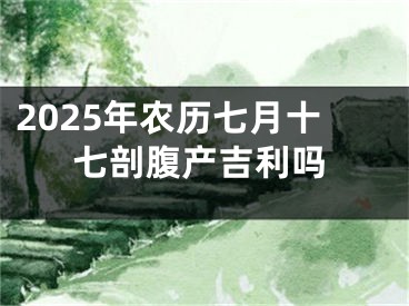 2025年农历七月十七剖腹产吉利吗