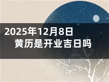 2025年12月8日黄历是开业吉日吗