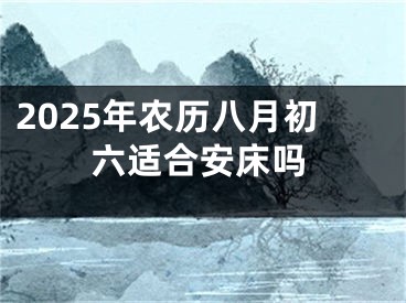 2025年农历八月初六适合安床吗