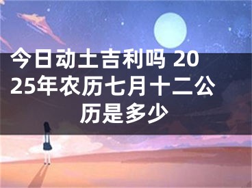 今日动土吉利吗 2025年农历七月十二公历是多少