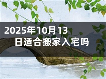 2025年10月13日适合搬家入宅吗