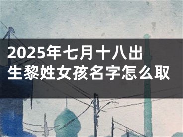 2025年七月十八出生黎姓女孩名字怎么取