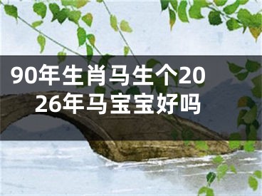 90年生肖马生个2026年马宝宝好吗