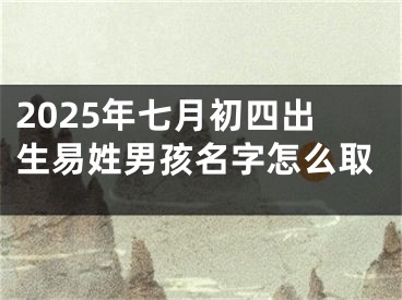 2025年七月初四出生易姓男孩名字怎么取