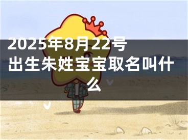 2025年8月22号出生朱姓宝宝取名叫什么