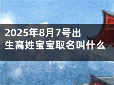 2025年8月7号出生高姓宝宝取名叫什么