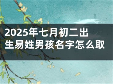 2025年七月初二出生易姓男孩名字怎么取