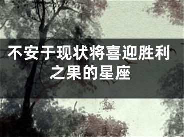 不安于现状将喜迎胜利之果的星座