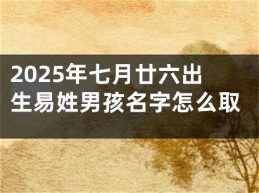 2025年七月廿六出生易姓男孩名字怎么取