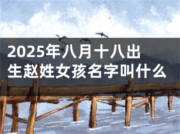 2025年八月十八出生赵姓女孩名字叫什么