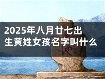 2025年八月廿七出生黄姓女孩名字叫什么