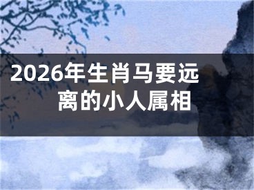 2026年生肖马要远离的小人属相