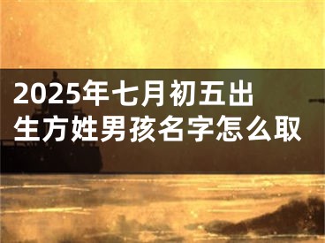 2025年七月初五出生方姓男孩名字怎么取