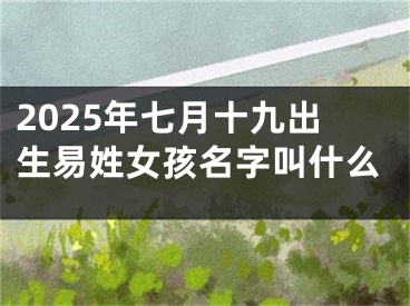 2025年七月十九出生易姓女孩名字叫什么