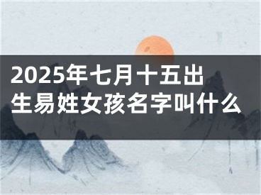 2025年七月十五出生易姓女孩名字叫什么