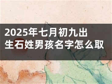 2025年七月初九出生石姓男孩名字怎么取