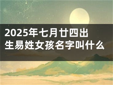 2025年七月廿四出生易姓女孩名字叫什么
