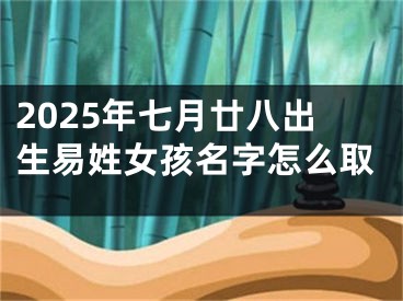 2025年七月廿八出生易姓女孩名字怎么取