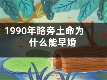 1990年路旁土命为什么能早婚