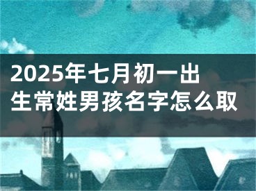 2025年七月初一出生常姓男孩名字怎么取