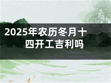 2025年农历冬月十四开工吉利吗