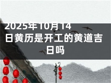 2025年10月14日黄历是开工的黄道吉日吗