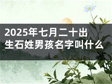2025年七月二十出生石姓男孩名字叫什么
