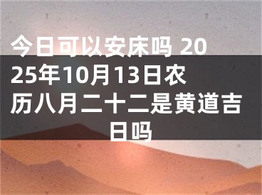 今日可以安床吗 2025年10月13日农历八月二十二是黄道吉日吗