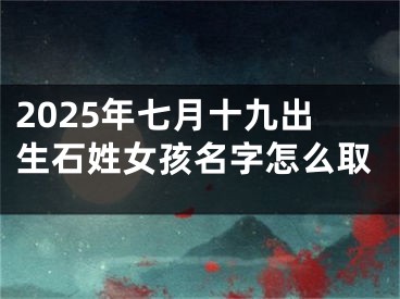 2025年七月十九出生石姓女孩名字怎么取