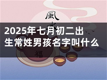 2025年七月初二出生常姓男孩名字叫什么