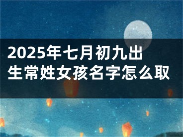 2025年七月初九出生常姓女孩名字怎么取