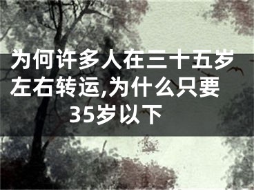 为何许多人在三十五岁左右转运,为什么只要35岁以下