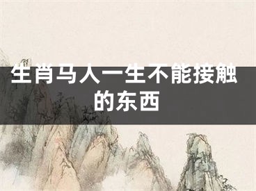 生肖马人一生不能接触的东西
