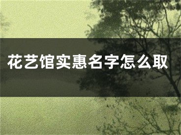 花艺馆实惠名字怎么取
