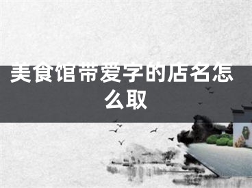 美食馆带爱字的店名怎么取