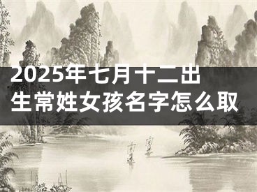 2025年七月十二出生常姓女孩名字怎么取