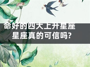 命好的四大上升星座 星座真的可信吗?